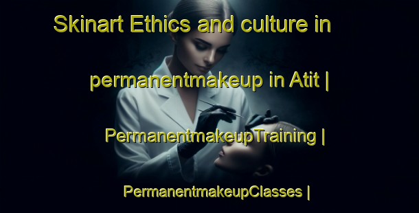 Skinart Ethics and culture in permanentmakeup in Atit | PermanentmakeupTraining | PermanentmakeupClasses | SkinartTraining-India